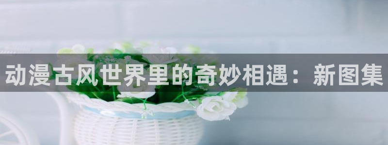 omofun官网网页版免费进入：动漫古风世界里的奇妙相遇：新图集