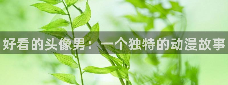 omofun.2xyz：好看的头像男：一个独特的动漫故事