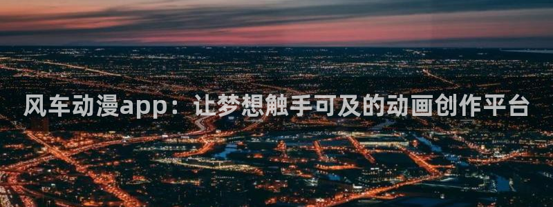 进入omofun官网：风车动漫app：让梦想触手可及的动画创作平台