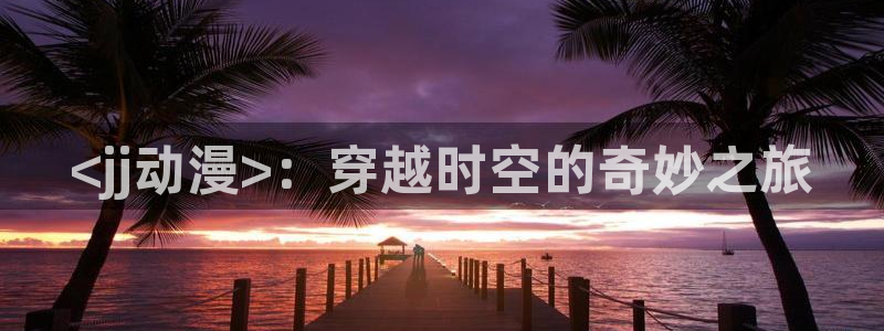 https://omofun：<jj动漫>：穿越时空的奇妙之旅