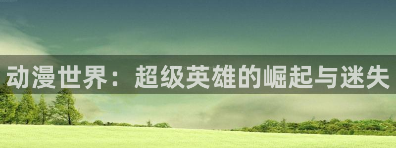 进入omofun官网：动漫世界：超级英雄的崛起与迷失