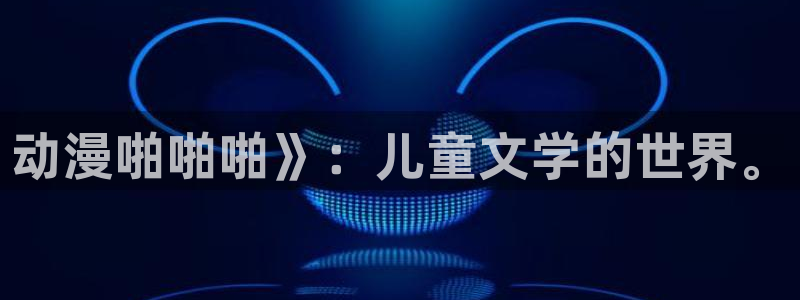 omofun官方版下载：动漫啪啪啪》：儿童文学的世界。
