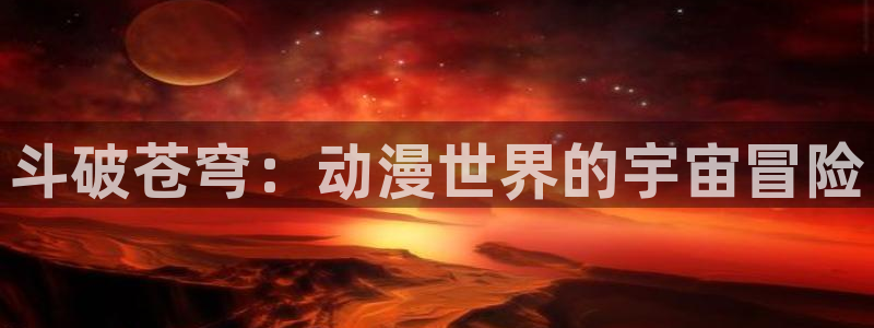 omofun官方网：斗破苍穹：动漫世界的宇宙冒险