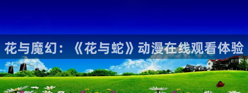 omofun 动漫：花与魔幻：《花与蛇》动漫在线观看体验