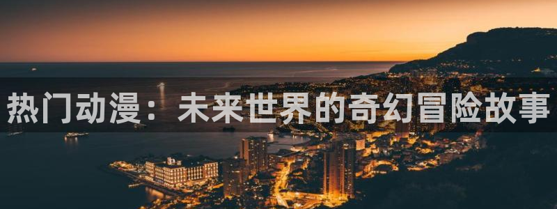 omofun最新：热门动漫：未来世界的奇幻冒险故事